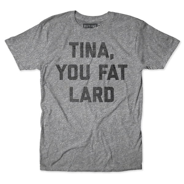 Tina You Fat Lard Tee