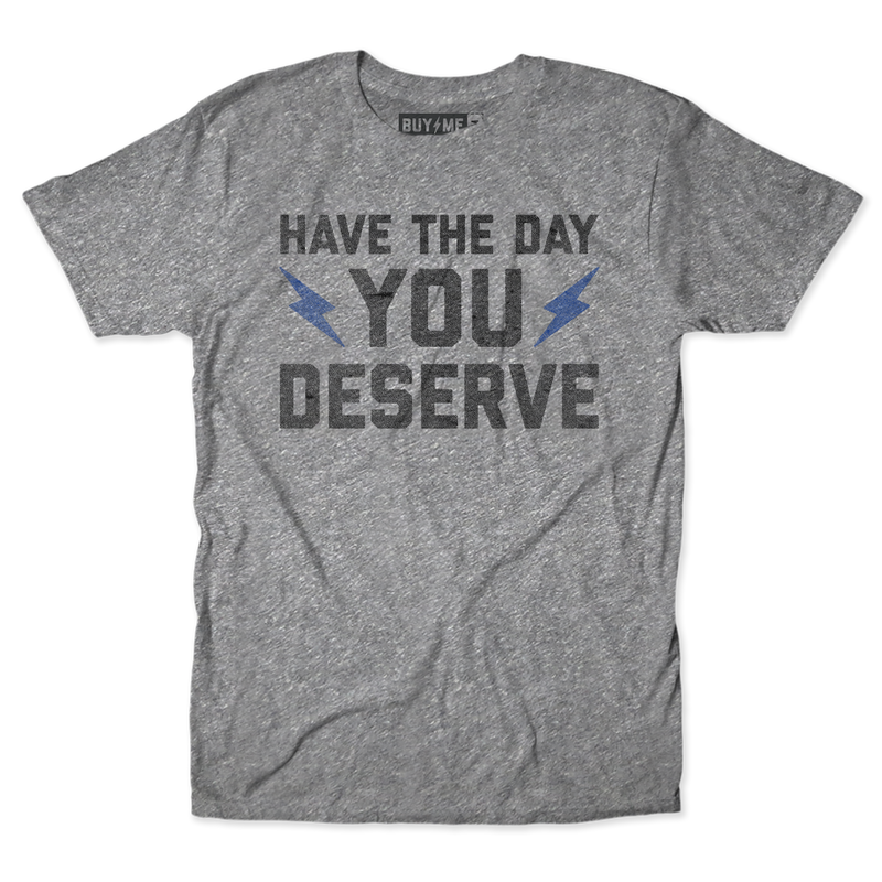 The Day You Deserve Tee