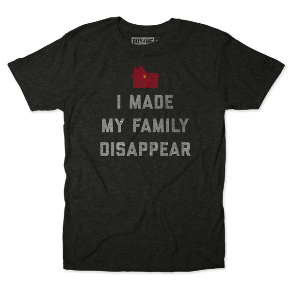 Made My Family Disappear Tee