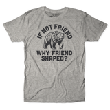 If Not Friend, Why Friend Shaped? Tee