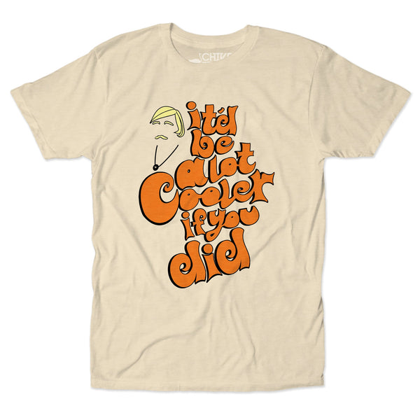 Be A Lot Cooler Unisex Tee