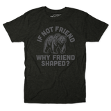 If Not Friend, Why Friend Shaped? Tee