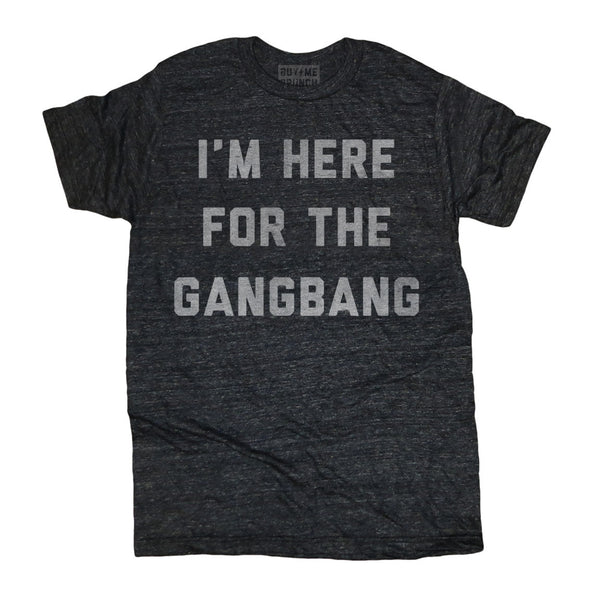 I'm Here For The Gangbang Tee